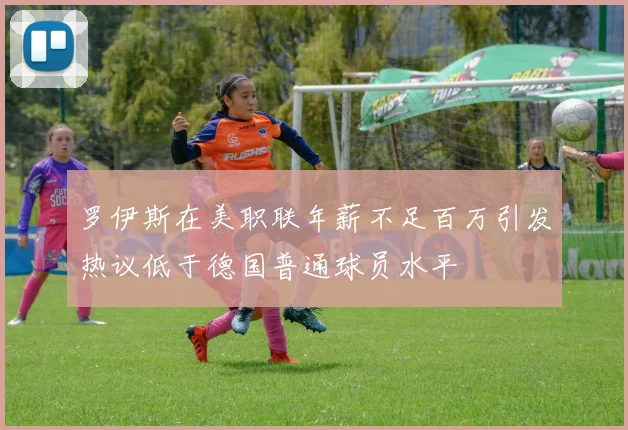 罗伊斯在美职联年薪不足百万引发热议低于德国普通球员水平