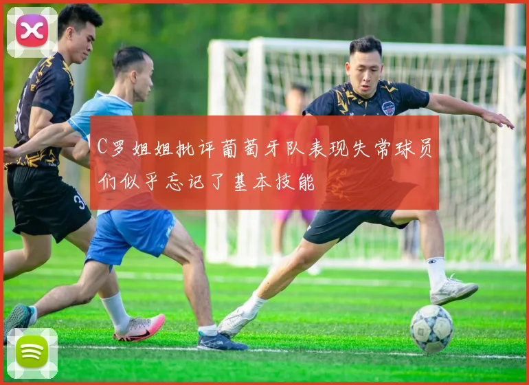 C罗姐姐批评葡萄牙队表现失常球员们似乎忘记了基本技能