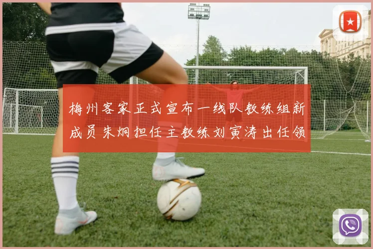 梅州客家正式宣布一线队教练组新成员朱炯担任主教练刘寅涛出任领队