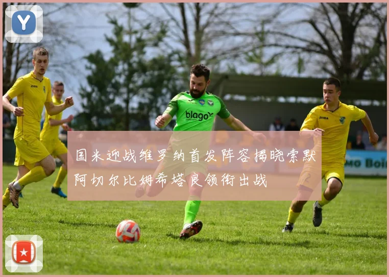 国米迎战维罗纳首发阵容揭晓索默阿切尔比姆希塔良领衔出战