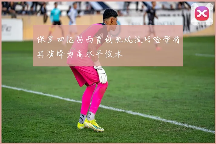 保罗回忆昌西首创犯规技巧哈登将其演绎为高水平技术