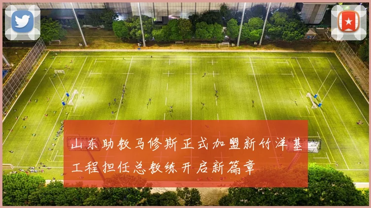 山东助教马修斯正式加盟新竹洋基工程担任总教练开启新篇章