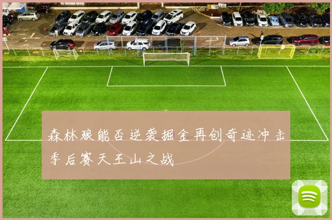 森林狼能否逆袭掘金再创奇迹冲击季后赛天王山之战