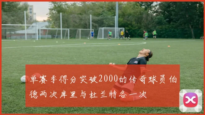 单赛季得分突破2000的传奇球员伯德两次库里与杜兰特各一次