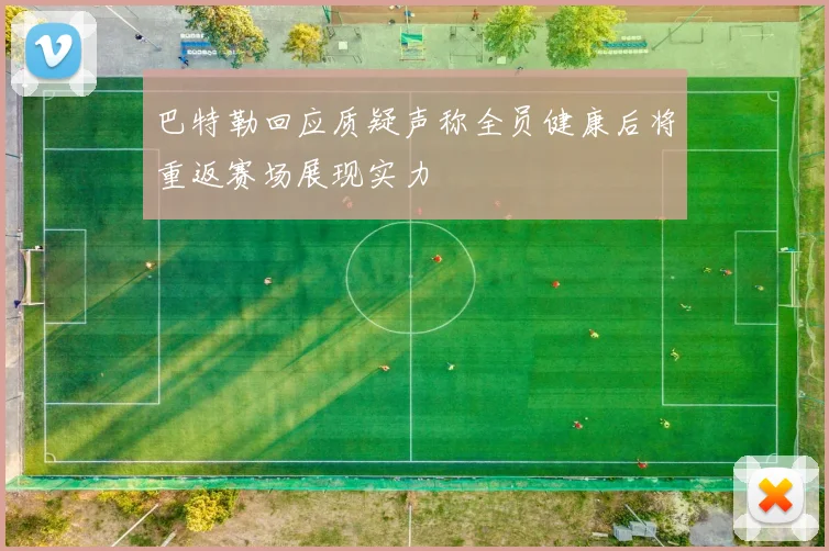 巴特勒回应质疑声称全员健康后将重返赛场展现实力