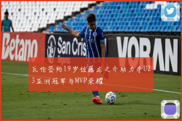 瓦伦签约19岁佐藤龙之介助力夺U23亚洲冠军与MVP荣耀