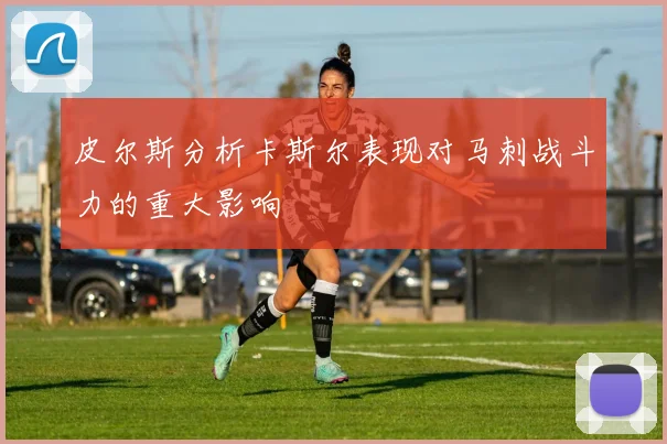 皮尔斯分析卡斯尔表现对马刺战斗力的重大影响
