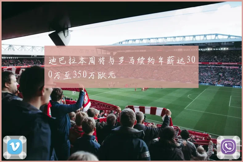 迪巴拉本周将与罗马续约年薪达300万至350万欧元