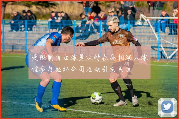 受限制自由球员沃特森亮相湖人球馆参与经纪公司活动引发关注