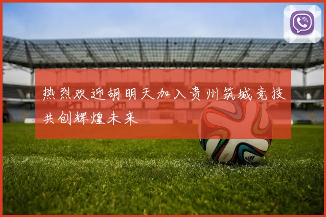 热烈欢迎胡明天加入贵州筑城竞技共创辉煌未来