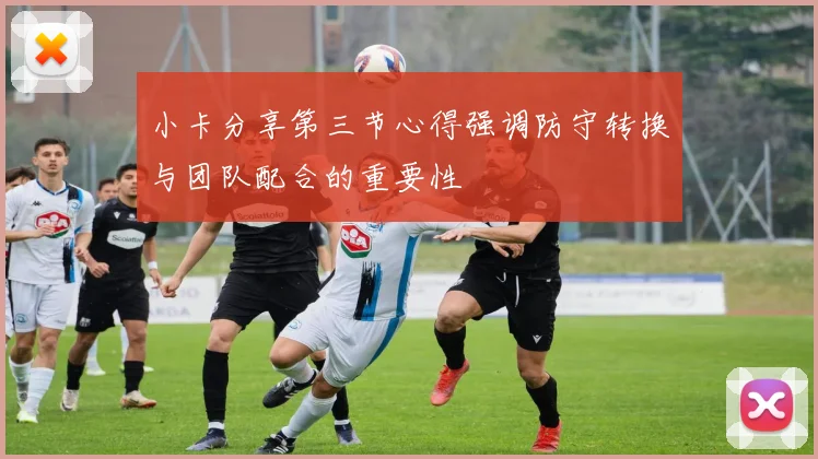 小卡分享第三节心得强调防守转换与团队配合的重要性